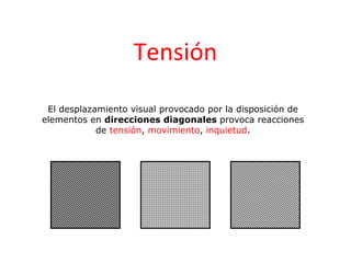 Tensión
 El desplazamiento visual provocado por la disposición de
elementos en direcciones diagonales provoca reacciones
            de tensión, movimiento, inquietud.
 