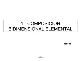 1.- COMPOSICIÓN BIDIMENSIONAL ELEMENTAL rodono rodono 