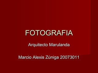 FOTOGRAFIA
    Arquitecto Marulanda

Marcio Alexis Zúniga 20073011
 