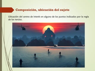 Composición, ubicación del sujeto
Ubicación del centro de interés en alguno de los puntos indicados por la regla
de los tercios.
 