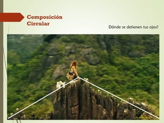 Composición
Circular
Dónde se detienen tus ojos?
 