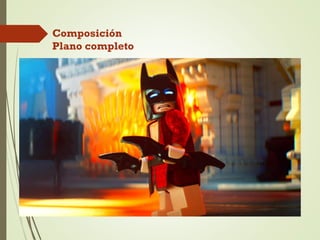 Composición
Plano completo
 