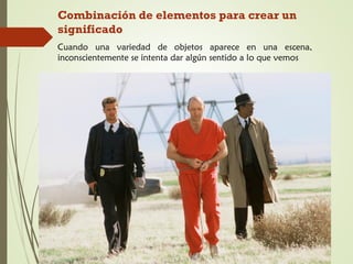 Combinación de elementos para crear un
significado
Cuando una variedad de objetos aparece en una escena,
inconscientemente se intenta dar algún sentido a lo que vemos
 