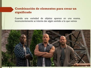 Combinación de elementos para crear un
significado
Cuando una variedad de objetos aparece en una escena,
inconscientemente se intenta dar algún sentido a lo que vemos
 