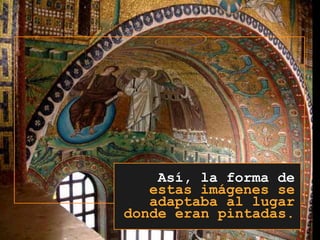 Así, la forma deestas imágenes se adaptaba al lugar donde eran pintadas. 