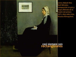 James Abbott Mac NeillWhistler, Composición en gris y negro (Retrato de la madre del pintor), 1871, óleo sobre tela, Museo d’Orsay,París.casi siempre sonrectangulares