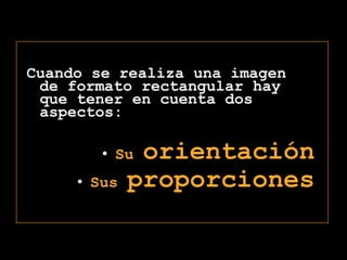 Cuando se realiza una imagen  de formato rectangular hay que tener en cuenta dos aspectos:Su orientaciónSus proporciones