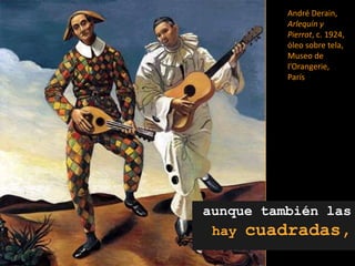 André Derain, Arlequín y Pierrot, c. 1924, óleo sobre tela, Museo de l’Orangerie, Parísaunque también lashay cuadradas,