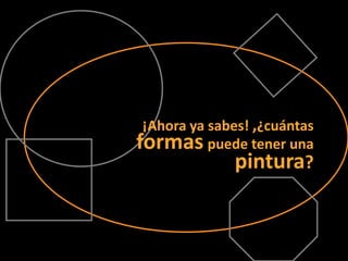 ¡Ahora ya sabes! ,¿cuántasformaspuede tener unapintura?