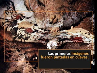 Las primerasimágenes fueron pintadas en cuevas,