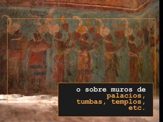 o sobre muros depalacios, tumbas, templos, etc.