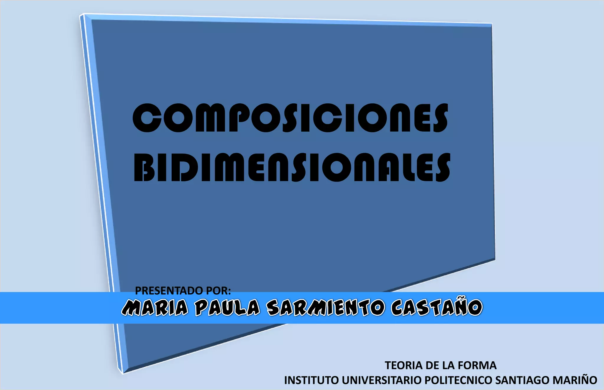 COMPOSICIONES
BIDIMENSIONALES
PRESENTADO POR:
TEORIA DE LA FORMA
INSTITUTO UNIVERSITARIO POLITECNICO SANTIAGO MARIÑO