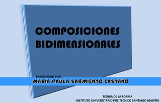 COMPOSICIONES
BIDIMENSIONALES

PRESENTADO POR:




                                   TEORIA DE LA FORMA
                  INSTITUTO UNIVERSITARIO POLITECNICO SANTIAGO MARIÑO
 