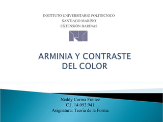 INSTITUTO UNIVERSITARIO POLITECNICO
          SANTIAGO MARIÑO
         EXTENSIÓN BARINAS




         Neddy Corina Freitez
            C.I. 14.093.941
     Asignatura: Teoria de la Forma
 