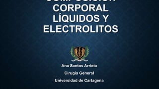 COMPOSICIÓN
CORPORAL
LÍQUIDOS Y
ELECTROLITOS
Ana Santos Arrieta
Cirugía General
Universidad de Cartagena
 