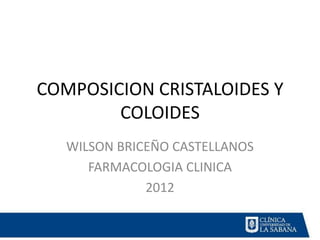 COMPOSICION CRISTALOIDES Y
        COLOIDES
   WILSON BRICEÑO CASTELLANOS
      FARMACOLOGIA CLINICA
              2012
 