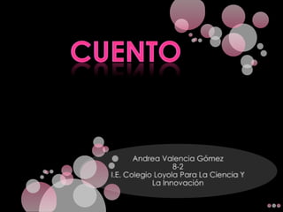 CUENTO Andrea Valencia Gómez8-2I.E. Colegio Loyola Para La Ciencia Y La Innovación  