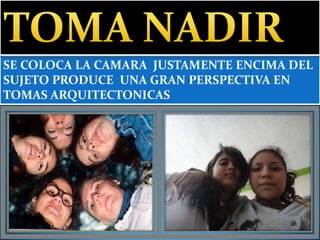 SE COLOCA LA CAMARA JUSTAMENTE ENCIMA DEL
SUJETO PRODUCE UNA GRAN PERSPECTIVA EN
TOMAS ARQUITECTONICAS
 