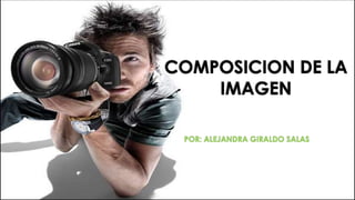 COMPOSICION DE LA
    IMAGEN

 POR: ALEJANDRA GIRALDO SALAS
 