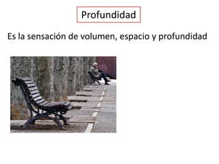 Profundidad
Es la sensación de volumen, espacio y profundidad
 