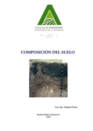 Dpto. SUELOS y
AGUAS
FACULTAD DE AGRONOMÍA
UNIVERSIDAD DE LA REPÚBLICA
COMPOSICIÓN DEL SUELO
Ing. Agr. Artigas Durán
MONTEVIDEO-URUGUAY
2004
 