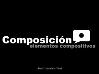 Composición elementos compositivos Prof. Jessica Tsoi 
