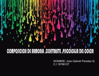 COMPOSICIONDEARMONIA,CONTRASTE,PSICOLOGIADELCOLOR
NOMBRE: Jose Gabriel Paredes Q.
C.I 18796127
 