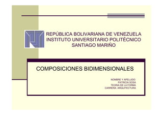 REPÚBLICA BOLIVARIANA DE VENEZUELA
INSTITUTO UNIVERSITARIO POLITÉCNICO
SANTIAGO MARIÑO
COMPOSICIONES BIDIMENSIONALES
NOMBRE Y APELLIDO:
PATRICIA SOSA
TEORIA DE LA FORMA
CARRERA: ARQUITECTURA
 