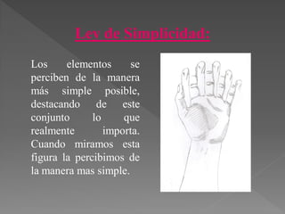 Ley de Simplicidad:
Los elementos se
perciben de la manera
más simple posible,
destacando de este
conjunto lo que
realmente importa.
Cuando miramos esta
figura la percibimos de
la manera mas simple.
 
