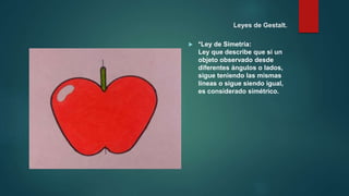Leyes de Gestalt.
 *Ley de Simetría:
Ley que describe que si un
objeto observado desde
diferentes ángulos o lados,
sigue teniendo las mismas
líneas o sigue siendo igual,
es considerado simétrico.
 