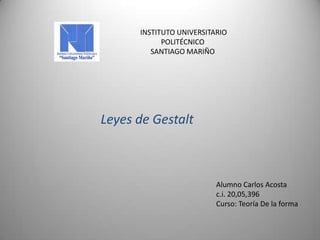 INSTITUTO UNIVERSITARIO
POLITÉCNICO
SANTIAGO MARIÑO
Leyes de Gestalt
Alumno Carlos Acosta
c.i. 20,05,396
Curso: Teoría De la forma
 