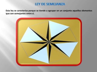 Esta ley se caracteriza porque se tiende a agrupar en un conjunto aquellos elementos
que son semejantes entre sí.
 