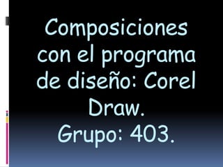 Composiciones con el programa de diseño: Corel Draw.Grupo: 403. 
