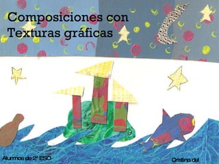 Composiciones con Texturas gráficas Cristina del Hierro Alumnos de 2º ESO 