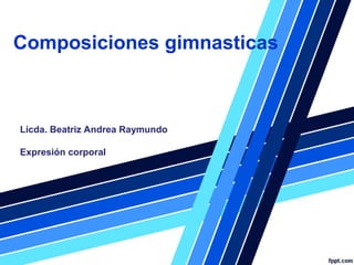 Composiciones gimnasticas
Licda. Beatriz Andrea Raymundo
Expresión corporal
 