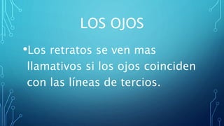 LOS OJOS
•Los retratos se ven mas
llamativos si los ojos coinciden
con las líneas de tercios.
 