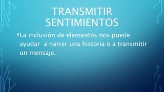 TRANSMITIR
SENTIMIENTOS
•La inclusión de elementos nos puede
ayudar a narrar una historia o a transmitir
un mensaje.
 