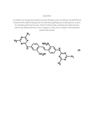 SILICATOS:
Los silicatos son el grupo de minerales de mayor abundancia, pues constituyen más del 95% de la
corteza terrest...