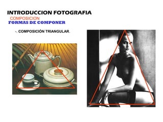 INTRODUCCION FOTOGRAFIA
COMPOSICION
FORMAS DE COMPONER
-. COMPOSICIÓN TRIANGULAR.
 