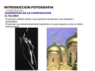 INTRODUCCION FOTOGRAFIA
COMPOSICION
ELEMENTOS DE LA COMPOSICION
EL VOLUMEN
El volumen confiere solidez, crea apariencia de...
