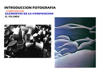 INTRODUCCION FOTOGRAFIA
COMPOSICION
ELEMENTOS DE LA COMPOSICION
EL VOLUMEN
 