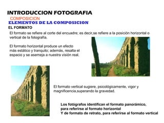 INTRODUCCION FOTOGRAFIA
COMPOSICION
ELEMENTOS DE LA COMPOSICION
EL FORMATO
El formato se refiere al corte del encuadre; es...