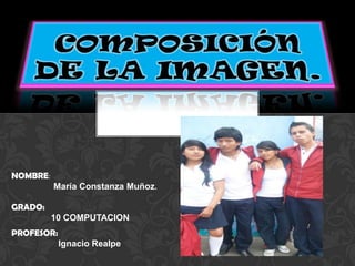 NOMBRE:
          María Constanza Muñoz.

GRADO:
          10 COMPUTACION
PROFESOR:
            Ignacio Realpe
 