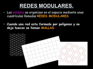 REDES MODULARES.
• Los módulos se organizan en el espacio mediante unas
  cuadrículas llamadas REDES MODULARES.
                              MODULARES

• Cuando una red esta formada por polígonos y no
  deja huecos se llaman MALLAS:
                        MALLAS
 