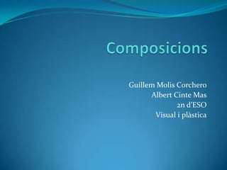 Composicions Guillem Molis Corchero Albert Cinte Mas 2n d’ESO  Visual i plàstica 