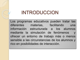 INTRODUCCION
Los programas educativos pueden tratar las
diferentes materias, facilitando una
información estructurada a lo...