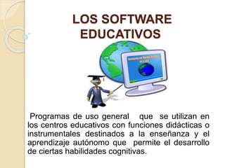 LOS SOFTWARE
EDUCATIVOS
Programas de uso general que se utilizan en
los centros educativos con funciones didácticas o
inst...
