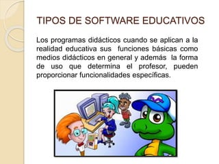 TIPOS DE SOFTWARE EDUCATIVOS
Los programas didácticos cuando se aplican a la
realidad educativa sus funciones básicas como...
