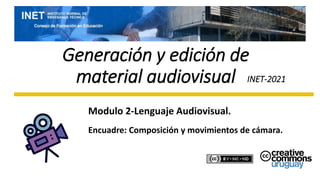 Generación y edición de
material audiovisual INET-2021
Modulo 2-Lenguaje Audiovisual.
Encuadre: Composición y movimientos de cámara.
 