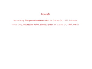 Bibliografía
Wucius Wong, Principios del diseño en color, ed. Gustavo Gili, 1992, Barcelona
Francis Ching, Arquitectura: Forma, espacio y orden, ed. Gustavo Gili, 1994, México
 